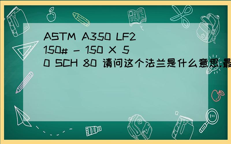 ASTM A350 LF2 150# - 150 X 50 SCH 80 请问这个法兰是什么意思.最好能告诉我那个是直径