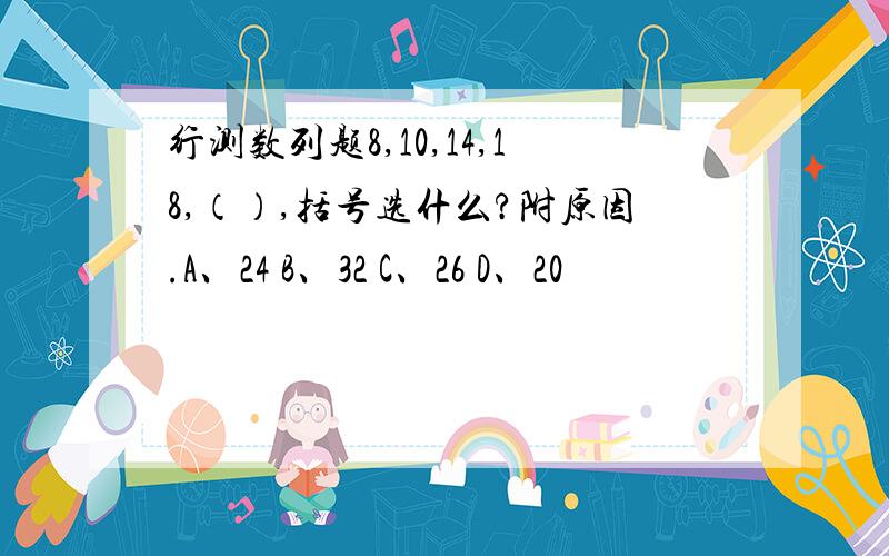 行测数列题8,10,14,18,（）,括号选什么?附原因.A、24 B、32 C、26 D、20