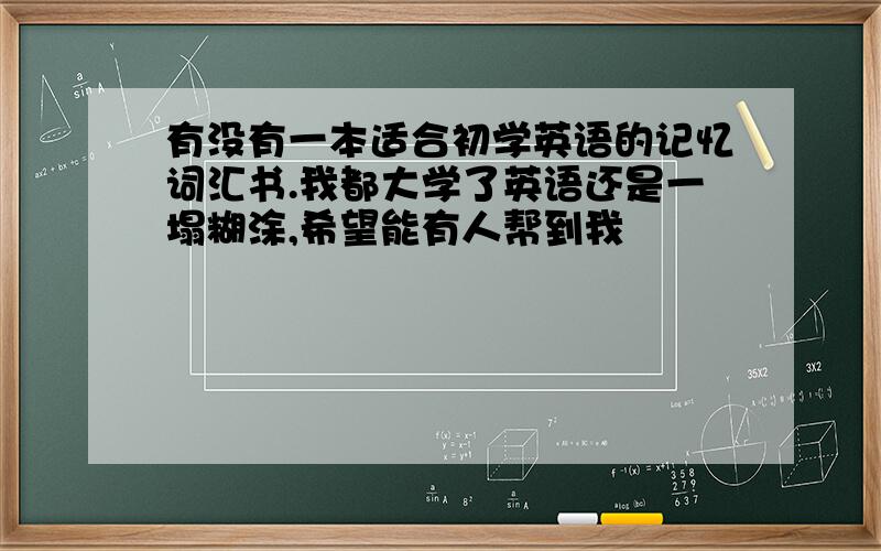 有没有一本适合初学英语的记忆词汇书.我都大学了英语还是一塌糊涂,希望能有人帮到我