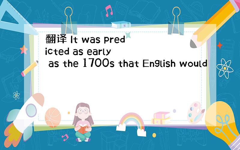 翻译 It was predicted as early as the 1700s that English would