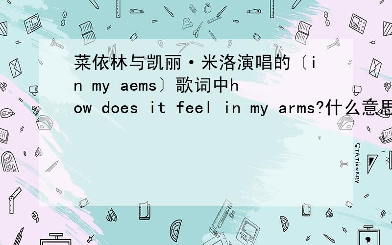 菜依林与凯丽·米洛演唱的〔in my aems〕歌词中how does it feel in my arms?什么意思!