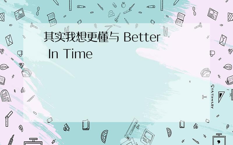 其实我想更懂与 Better In Time