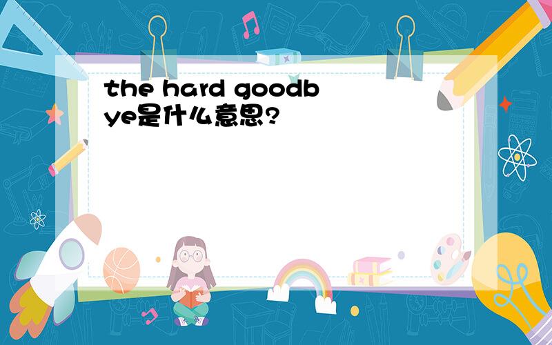 the hard goodbye是什么意思?