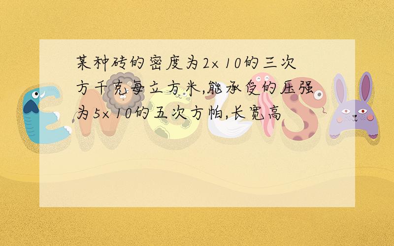 某种砖的密度为2×10的三次方千克每立方米,能承受的压强为5×10的五次方帕,长宽高