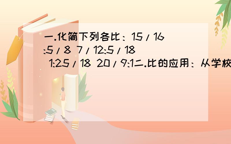 一.化简下列各比：15/16:5/8 7/12:5/18 1:25/18 20/9:1二.比的应用：从学校到图书馆,小明