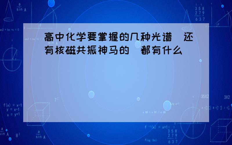 高中化学要掌握的几种光谱（还有核磁共振神马的）都有什么