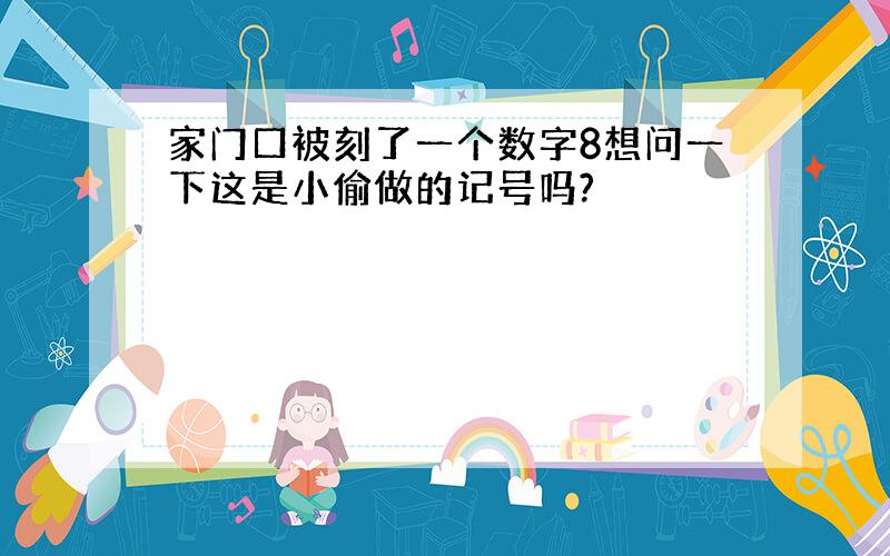 家门口被刻了一个数字8想问一下这是小偷做的记号吗?