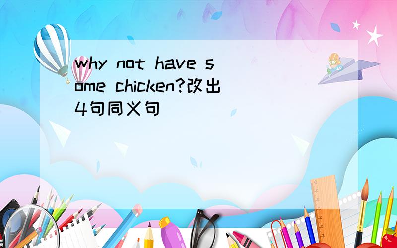 why not have some chicken?改出4句同义句