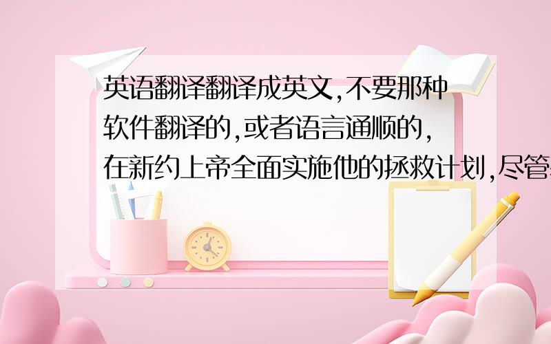 英语翻译翻译成英文,不要那种软件翻译的,或者语言通顺的,在新约上帝全面实施他的拯救计划,尽管基督在创世以前就是被杀的羔羊