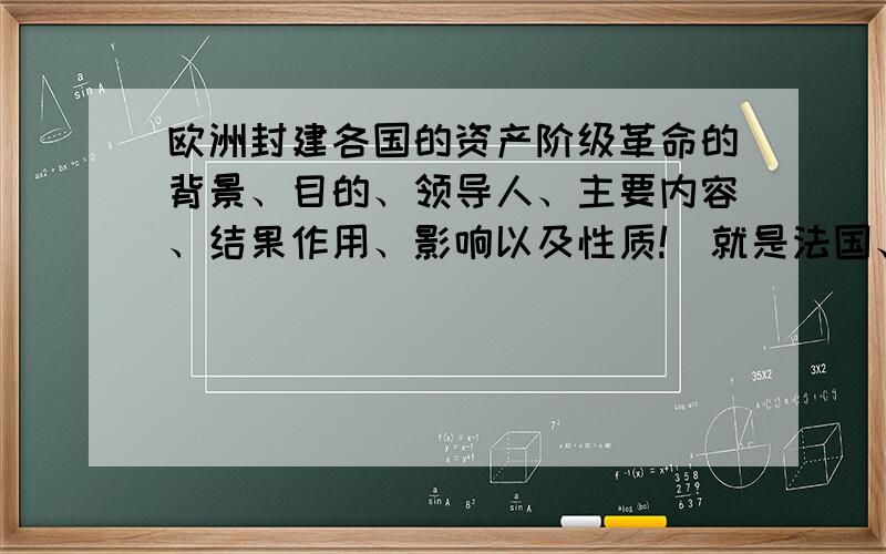 欧洲封建各国的资产阶级革命的背景、目的、领导人、主要内容、结果作用、影响以及性质!（就是法国、俄国、普鲁士、奥地利的!）