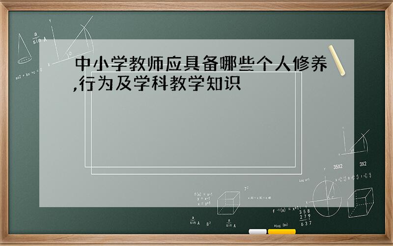 中小学教师应具备哪些个人修养,行为及学科教学知识