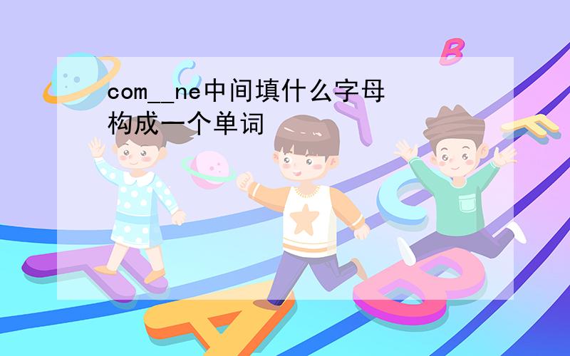 com__ne中间填什么字母构成一个单词