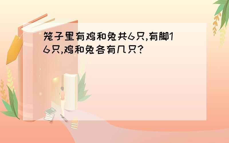 笼子里有鸡和兔共6只,有脚16只,鸡和兔各有几只?