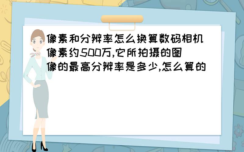 像素和分辨率怎么换算数码相机像素约500万,它所拍摄的图像的最高分辨率是多少,怎么算的