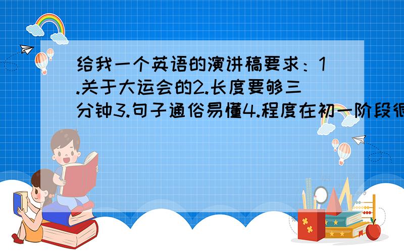 给我一个英语的演讲稿要求：1.关于大运会的2.长度要够三分钟3.句子通俗易懂4.程度在初一阶段很着急的,请各位帮帮忙