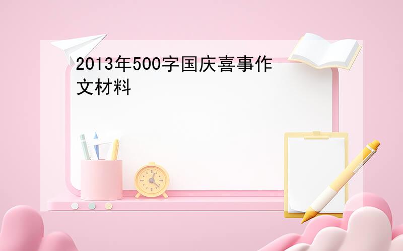 2013年500字国庆喜事作文材料