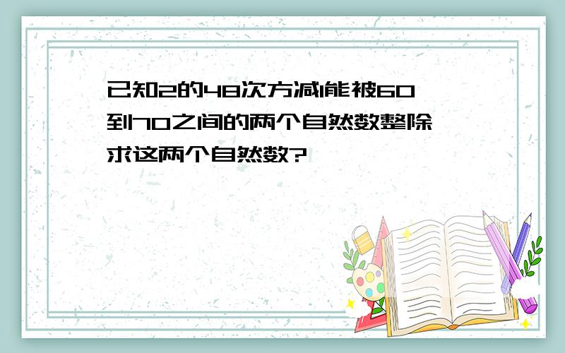 已知2的48次方减1能被60到70之间的两个自然数整除,求这两个自然数?