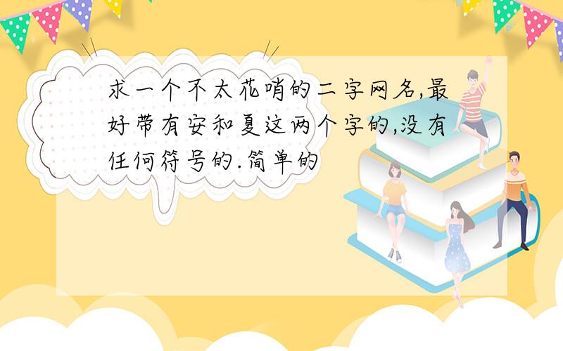 求一个不太花哨的二字网名,最好带有安和夏这两个字的,没有任何符号的.简单的