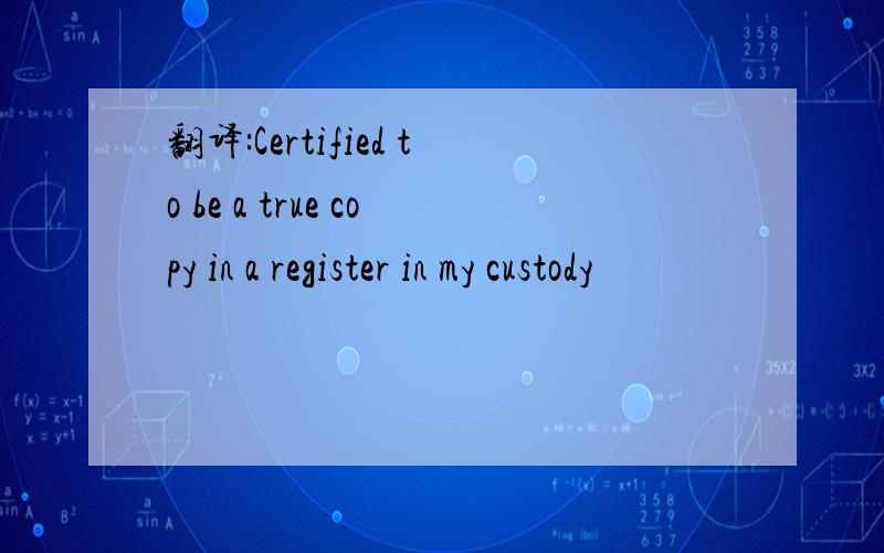 翻译:Certified to be a true copy in a register in my custody