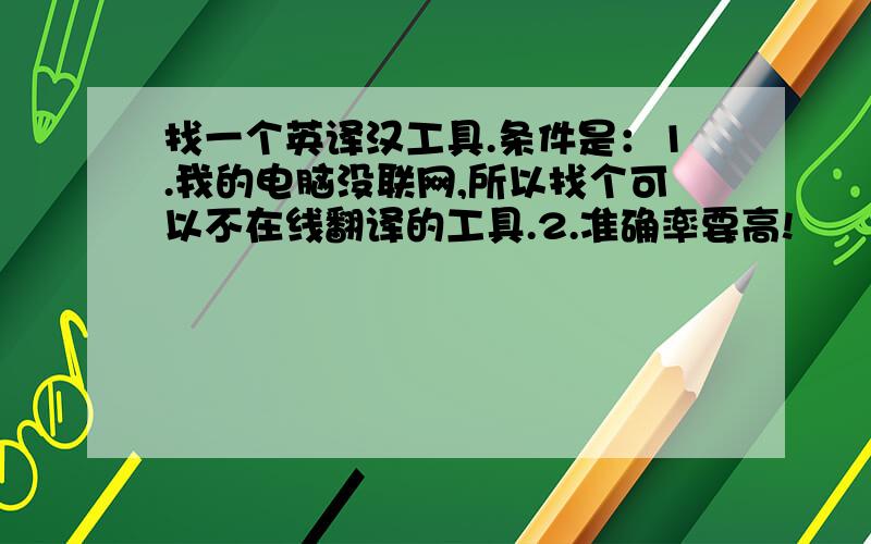 找一个英译汉工具.条件是：1.我的电脑没联网,所以找个可以不在线翻译的工具.2.准确率要高!