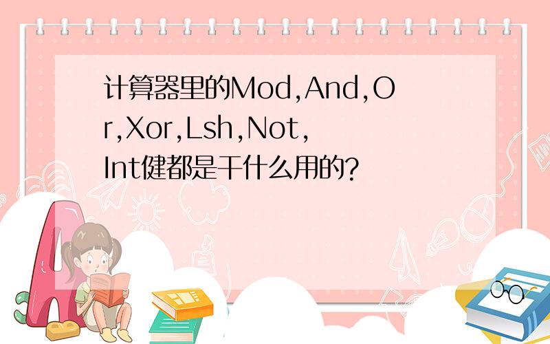 计算器里的Mod,And,Or,Xor,Lsh,Not,Int健都是干什么用的?