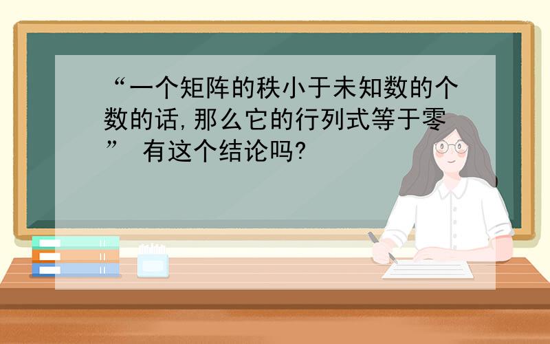 “一个矩阵的秩小于未知数的个数的话,那么它的行列式等于零” 有这个结论吗?