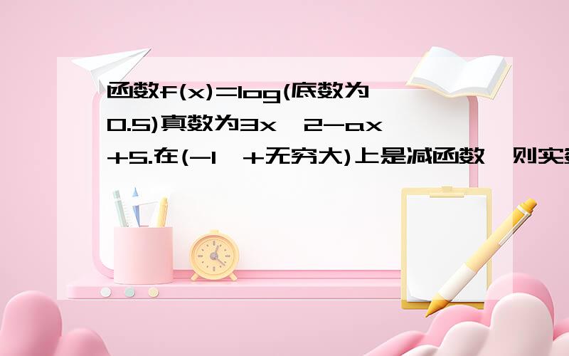 函数f(x)=log(底数为0.5)真数为3x^2-ax+5.在(-1,+无穷大)上是减函数,则实数