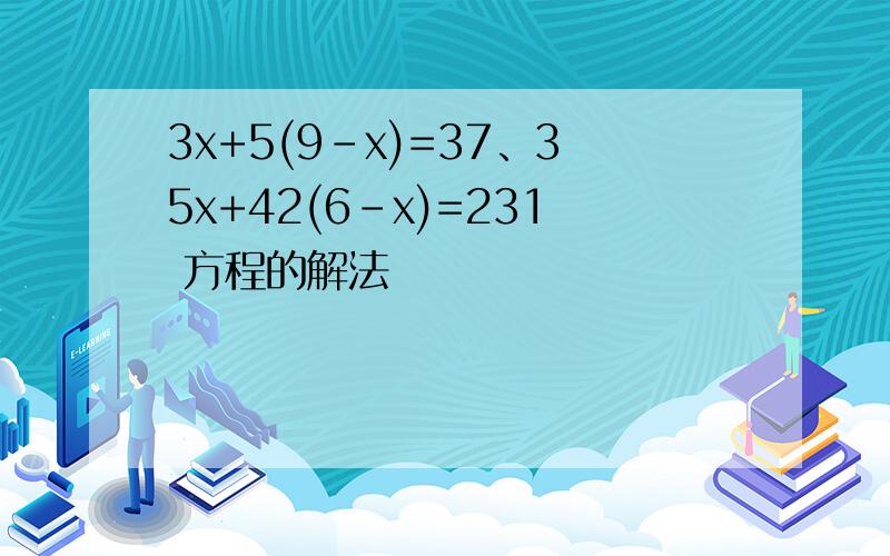 3x+5(9-x)=37、35x+42(6-x)=231 方程的解法