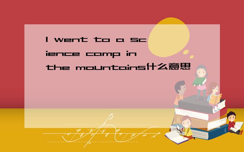 I went to a science camp in the mountains什么意思