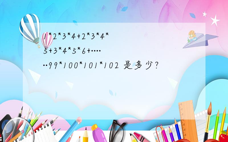 1*2*3*4+2*3*4*5+3*4*5*6+······99*100*101*102 是多少?