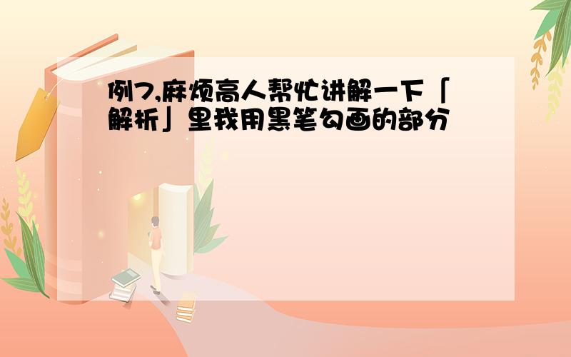 例7,麻烦高人帮忙讲解一下「解析」里我用黑笔勾画的部分