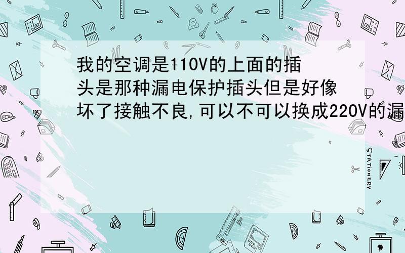 我的空调是110V的上面的插头是那种漏电保护插头但是好像坏了接触不良,可以不可以换成220V的漏电保护插头