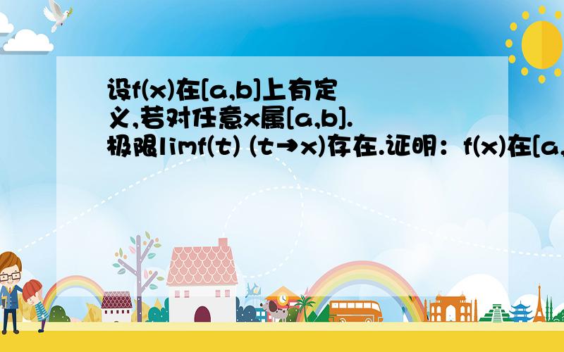 设f(x)在[a,b]上有定义,若对任意x属[a,b].极限limf(t) (t→x)存在.证明：f(x)在[a,b]上