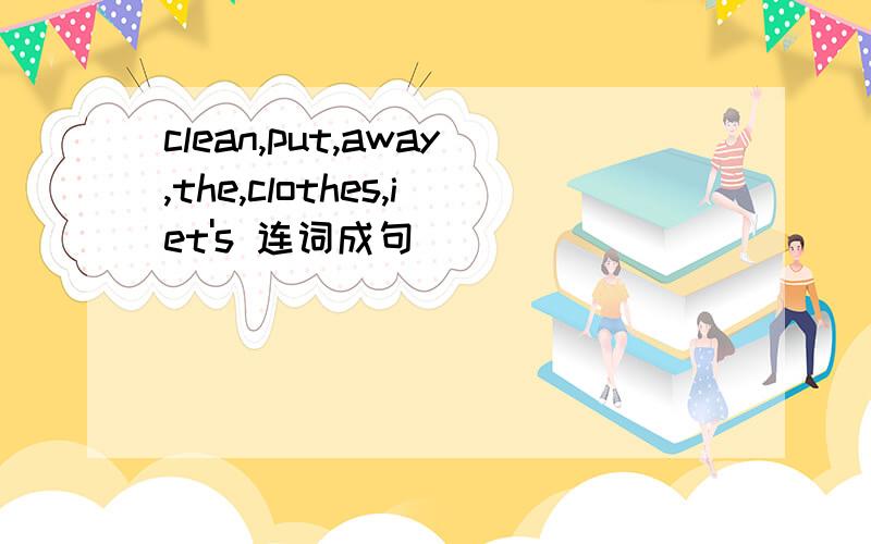 clean,put,away,the,clothes,iet's 连词成句