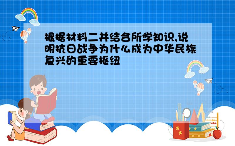 根据材料二并结合所学知识,说明抗日战争为什么成为中华民族复兴的重要枢纽