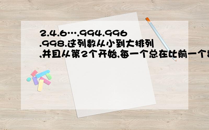 2.4.6….994.996.998.这列数从小到大排列,并且从第2个开始,每一个总在比前一个数大2,则这列数的平均熟是