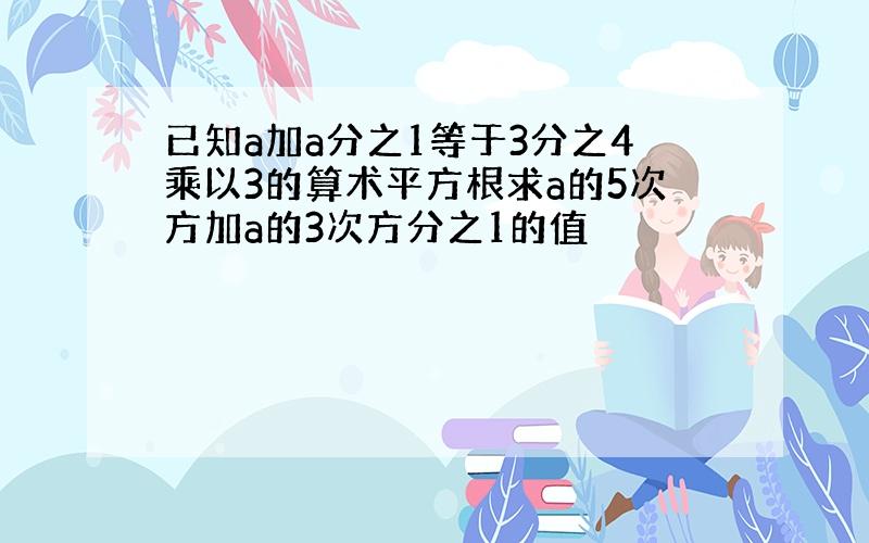 已知a加a分之1等于3分之4乘以3的算术平方根求a的5次方加a的3次方分之1的值