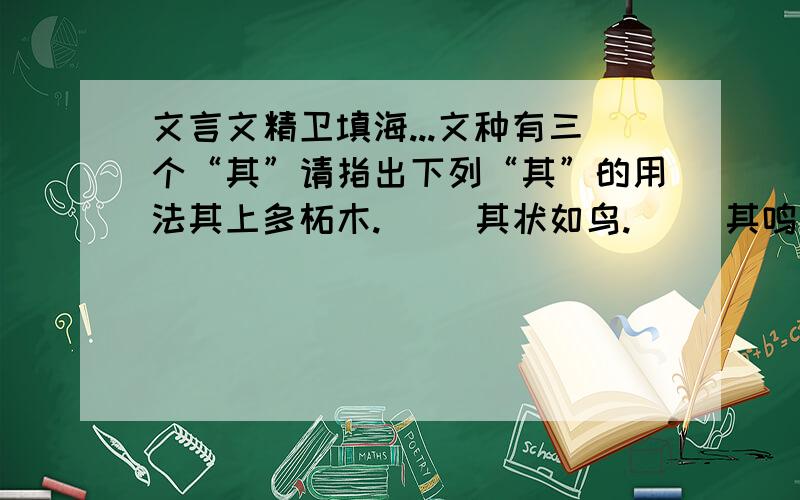 文言文精卫填海...文种有三个“其”请指出下列“其”的用法其上多柘木.（ ）其状如鸟.（ ）其鸣自叫.（ ）