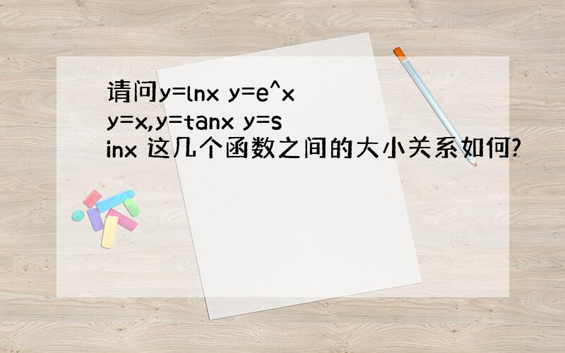 请问y=lnx y=e^x y=x,y=tanx y=sinx 这几个函数之间的大小关系如何?