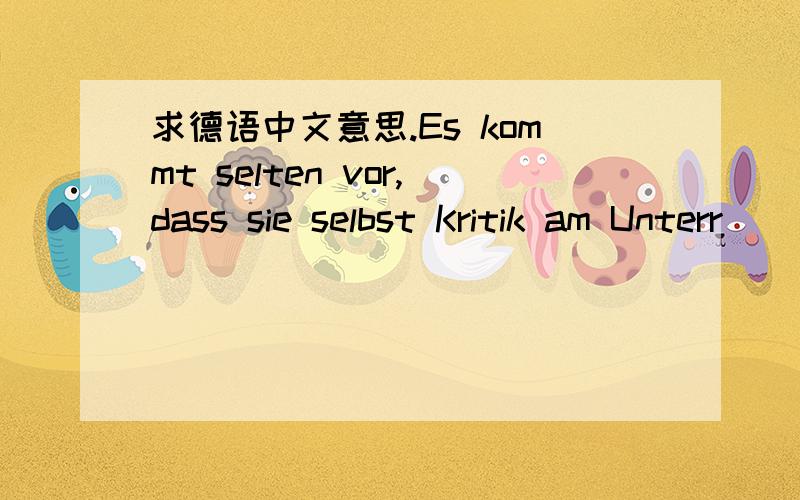 求德语中文意思.Es kommt selten vor,dass sie selbst Kritik am Unterr