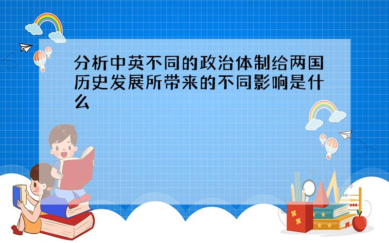 分析中英不同的政治体制给两国历史发展所带来的不同影响是什么