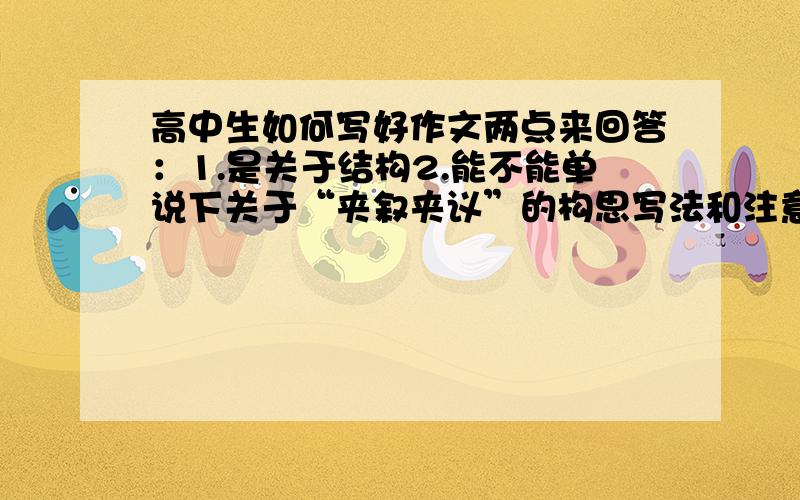 高中生如何写好作文两点来回答：1.是关于结构2.能不能单说下关于“夹叙夹议”的构思写法和注意!注意,是“和”.