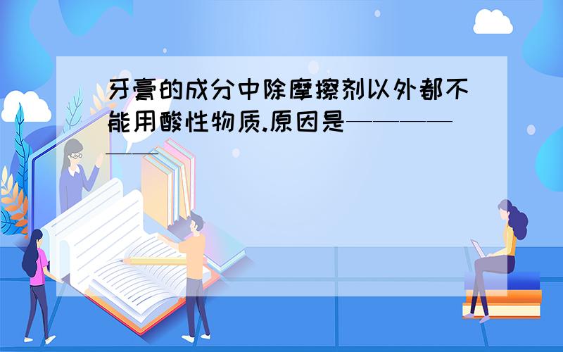 牙膏的成分中除摩擦剂以外都不能用酸性物质.原因是——————