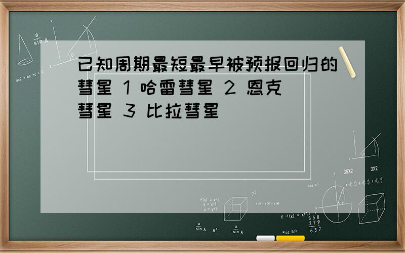 已知周期最短最早被预报回归的彗星 1 哈雷彗星 2 恩克彗星 3 比拉彗星