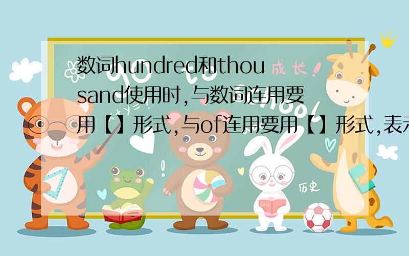 数词hundred和thousand使用时,与数词连用要用【】形式,与of连用要用【】形式,表示【】（确切的/不确切