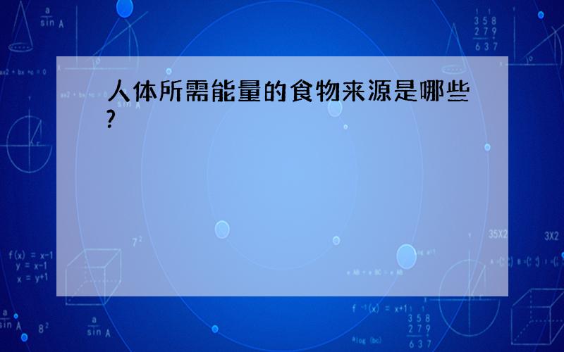 人体所需能量的食物来源是哪些?