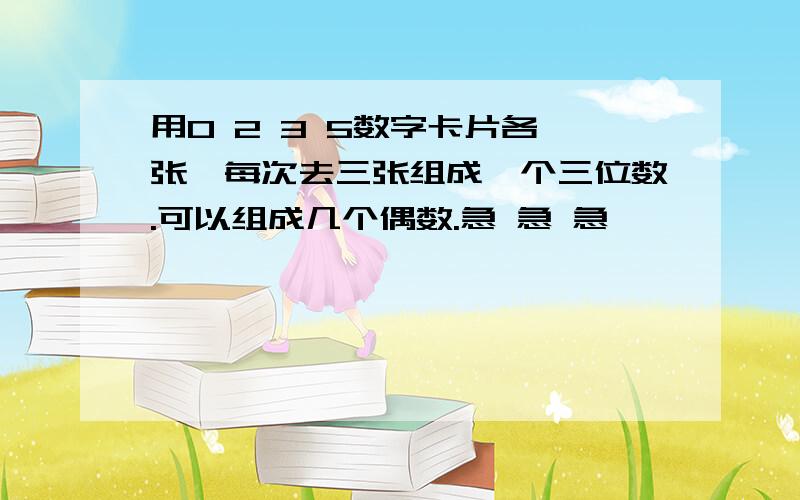 用0 2 3 5数字卡片各一张,每次去三张组成一个三位数.可以组成几个偶数.急 急 急