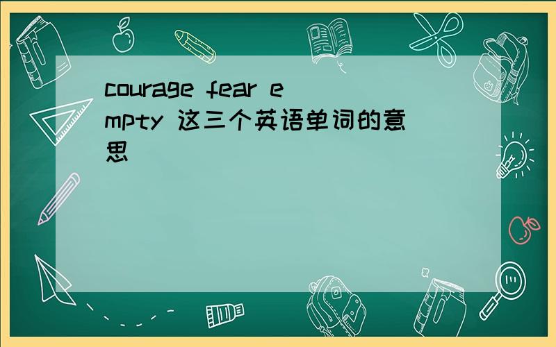 courage fear empty 这三个英语单词的意思