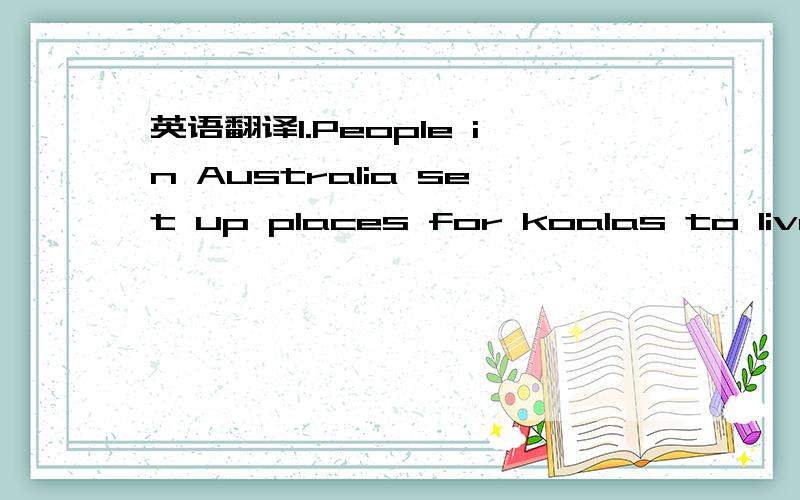 英语翻译1.People in Australia set up places for koalas to live s