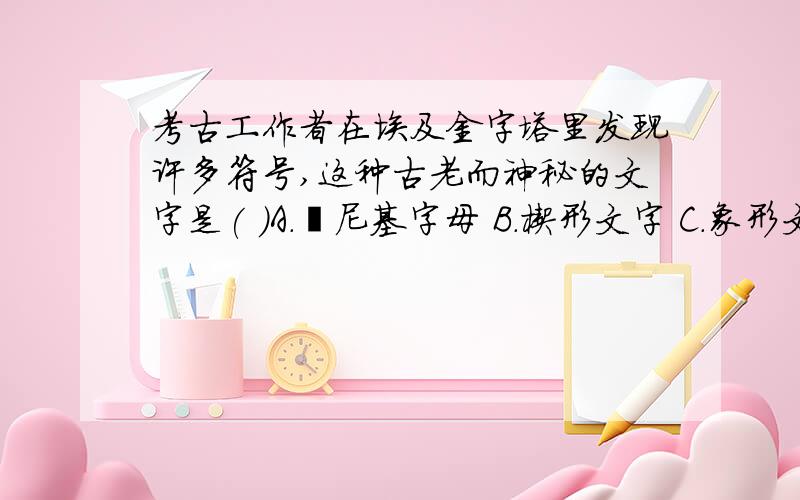 考古工作者在埃及金字塔里发现许多符号,这种古老而神秘的文字是( )A.腓尼基字母 B.楔形文字 C.象形文字 D.甲骨文